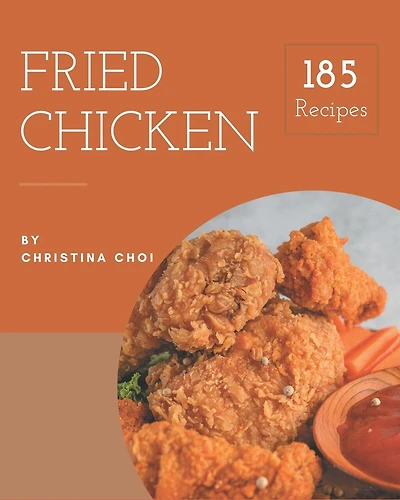 185 Fried Chicken Recipes: Enjoy Everyday With Fried Chicken Cookbook!