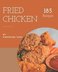 185 Fried Chicken Recipes: Enjoy Everyday With Fried Chicken Cookbook!