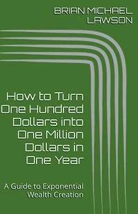 How to Turn One Hundred Dollars into One Million Dollars in One Year: A Guide to Exponential Wealth Creation