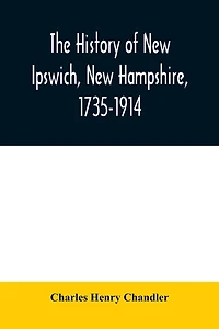 The history of New Ipswich, New Hampshire, 1735-1914: with genealogical records of the principal families