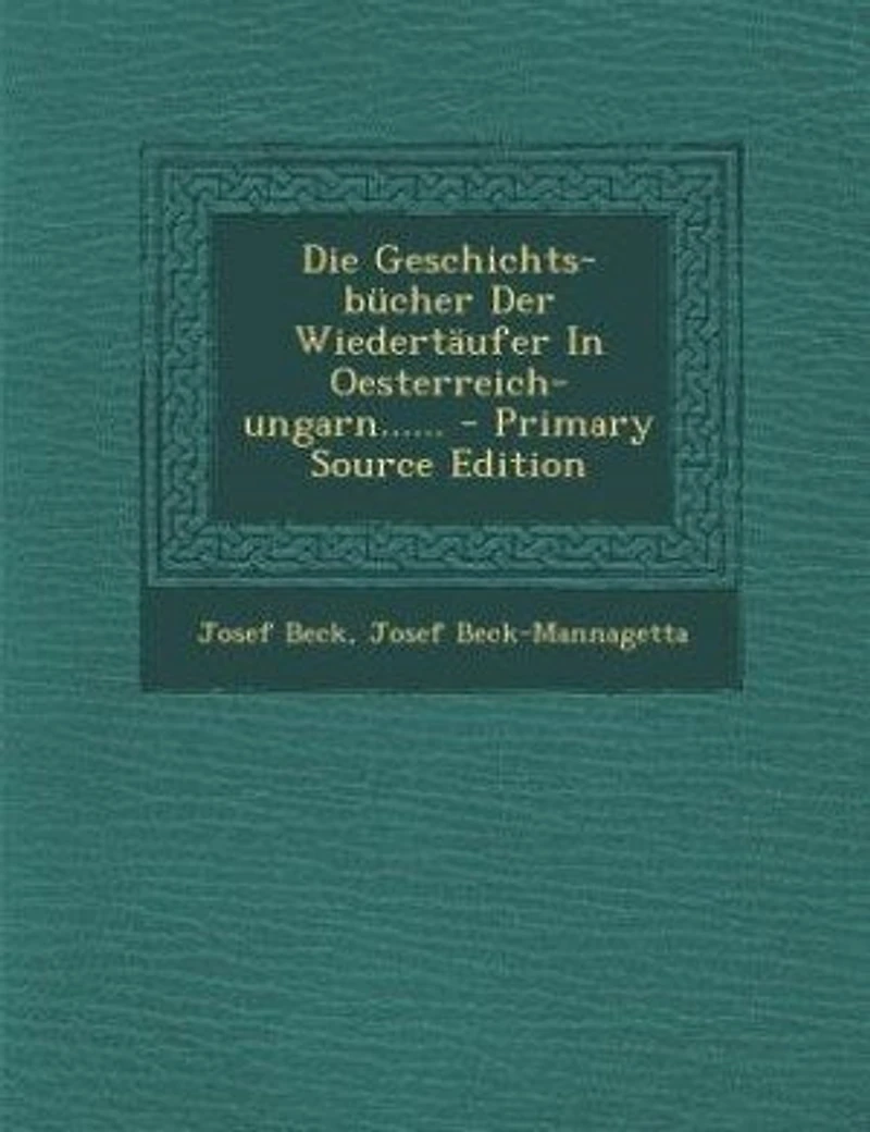 Die Geschichts-bücher Der Wiedertäufer Oesterreich-ungarn...... - Primary Source Edition