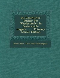 Die Geschichts-bücher Der Wiedertäufer Oesterreich-ungarn...... - Primary Source Edition