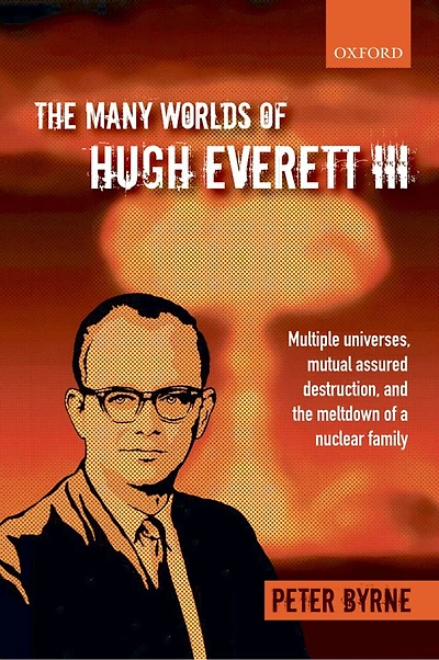 the Many Worlds of Hugh Everett III: Multiple Universes, Mutual Assured Destruction, and Meltdown a Nuclear Family
