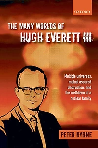 the Many Worlds of Hugh Everett III: Multiple Universes, Mutual Assured Destruction, and Meltdown a Nuclear Family