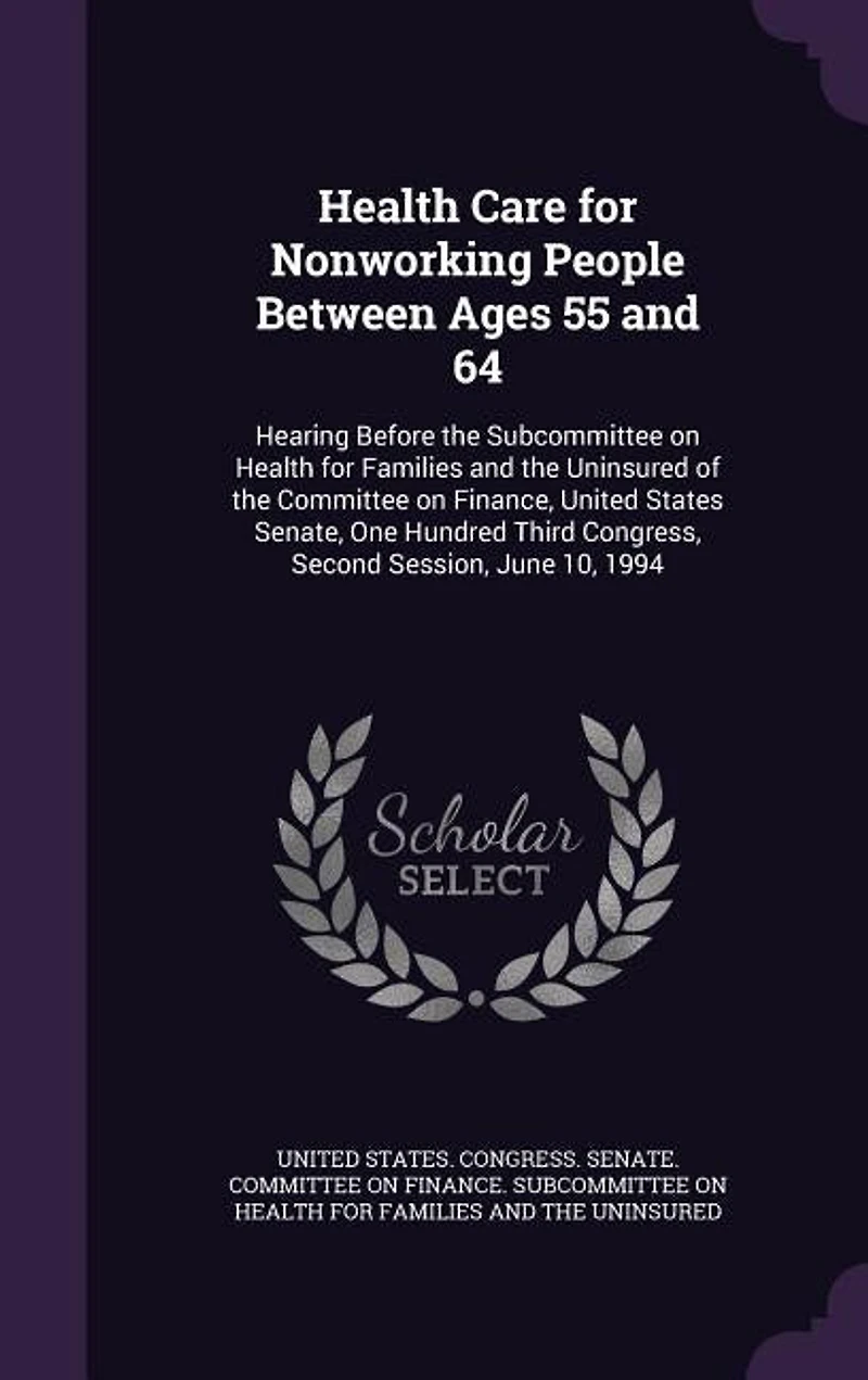 Health Care for Nonworking People Between Ages 55 and 64: Hearing Before the Subcommittee on Families Uninsured of Committee Financ