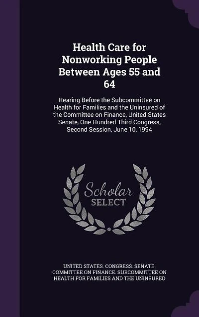 Health Care for Nonworking People Between Ages 55 and 64: Hearing Before the Subcommittee on Families Uninsured of Committee Financ