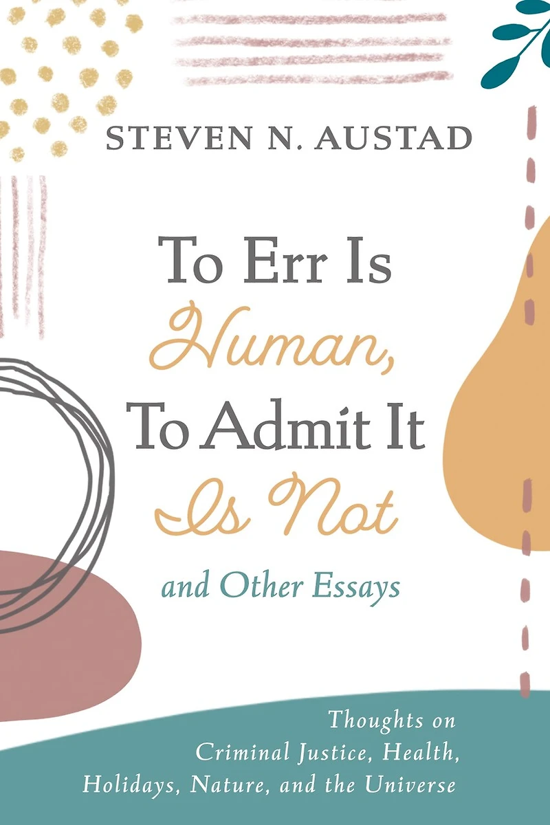 to Err Is Human, Admit It Not and Other Essays: Thoughts on Criminal Justice, Health, Holidays, Nature, the Universe