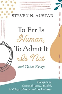 to Err Is Human, Admit It Not and Other Essays: Thoughts on Criminal Justice, Health, Holidays, Nature, the Universe