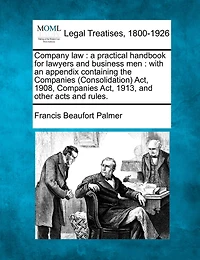 Company Law: A Practical Handbook for Lawyers Business Men, With an Appendix Containing the Companies Acts, 1862