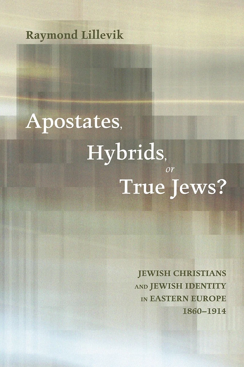 Apostates, Hybrids, or True Jews?: Jewish Christians and Identity Eastern Europe, 1860-1914