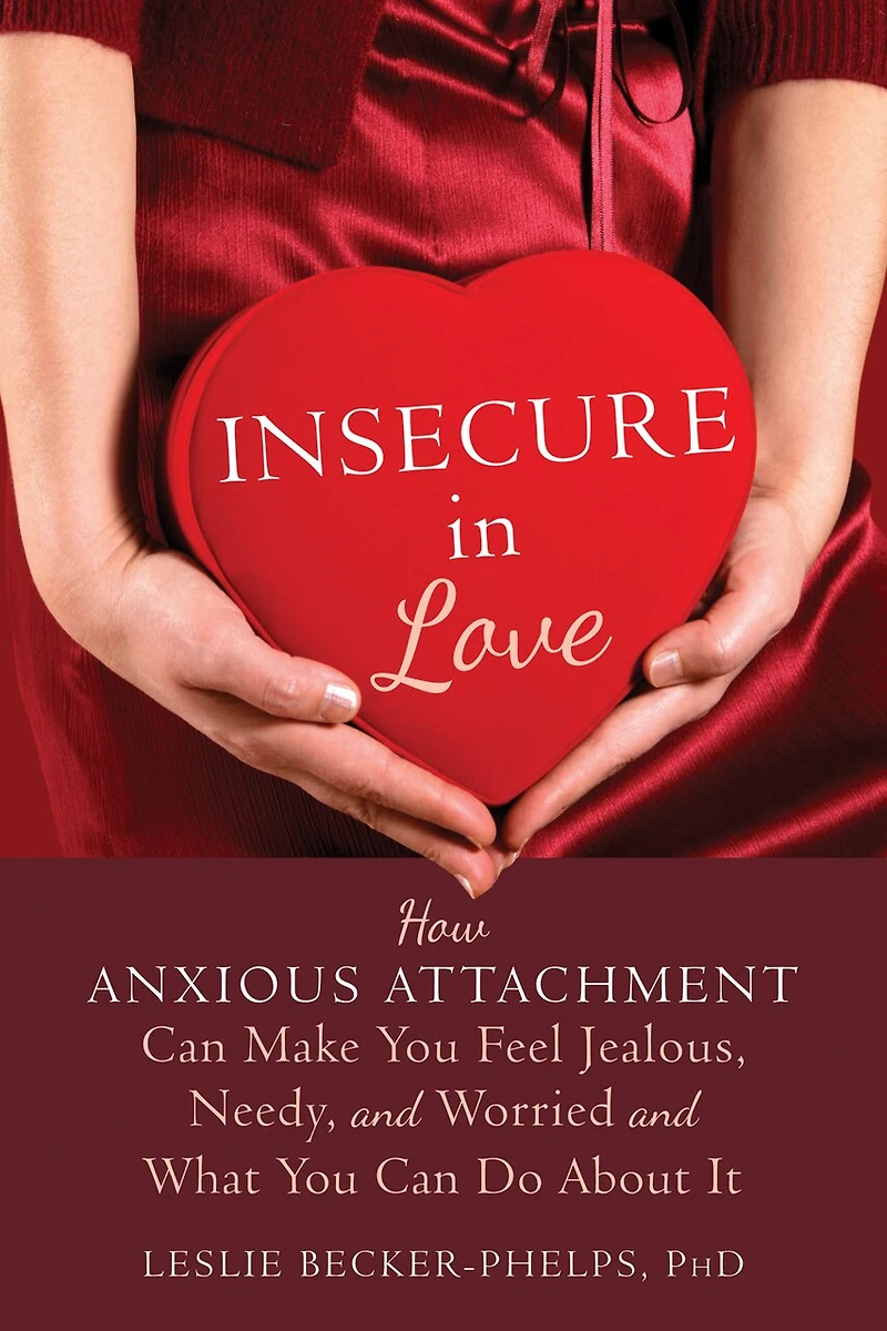 Insecure Love: How Anxious Attachment Can Make You Feel Jealous, Needy, and Worried What Do About It