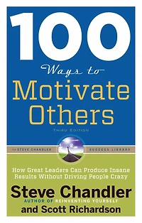 100 Ways To Motivate Others, Third Edition: How Great Leaders Can Produce Insane Results Without Driving People Crazy