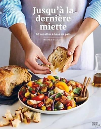 Jusqu'à la dernière miette : 60 recettes à base de pain: pain