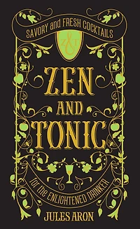 Zen and Tonic: Savory Fresh Cocktails for the Enlightened Drinker