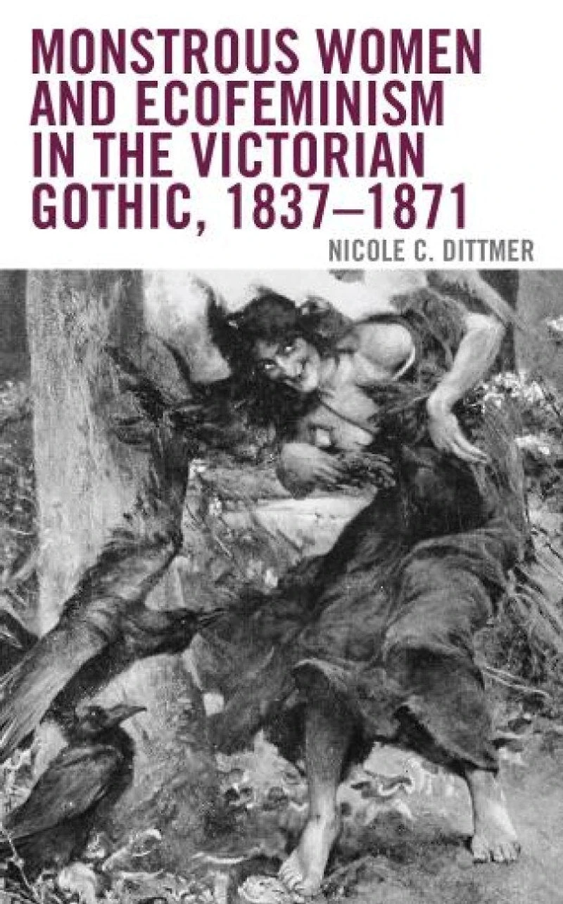 Monstrous Women and Ecofeminism the Victorian Gothic, 1837-1871