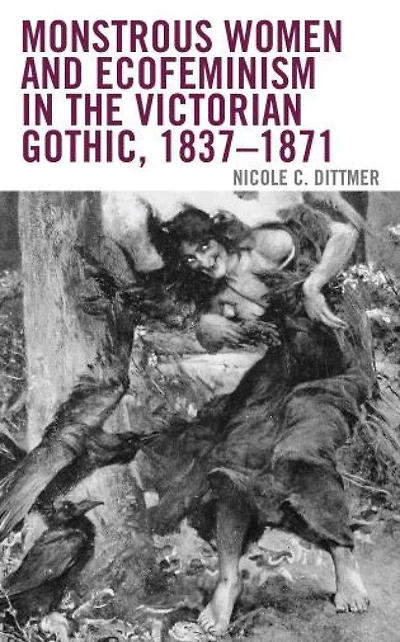 Monstrous Women and Ecofeminism the Victorian Gothic, 1837-1871