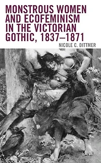 Monstrous Women and Ecofeminism the Victorian Gothic, 1837-1871