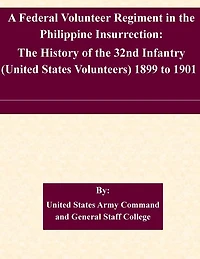 A Federal Volunteer Regiment in the Philippine Insurrection: The History of the 32nd Infantry (United States Volunteers) 1899 to 1901