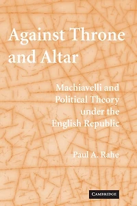 Against Throne and Altar: Machiavelli Political Theory Under the English Republic