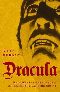 Dracula: The Origins And Influence Of The legendary Vampire Count