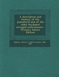 A Description and History of the Pianoforte Older Keyboard Stringed Instruments (Classic Reprint)