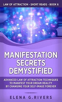 Manifestation Secrets Demystified: Advanced Law of Attraction Techniques to Manifest Your Dream Reality by Changing Your Self-Image Forever