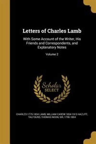 Letters of Charles Lamb: With Some Account of the Writer, His Friends and Correspondents, and Explanatory Notes; Volume 2