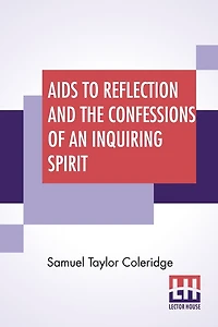 Aids To Reflection And The Confessions Of An Inquiring Spirit: To Which Are Added His Essays On Faith, Etc. With Dr. James Marsh's Preliminary Essay