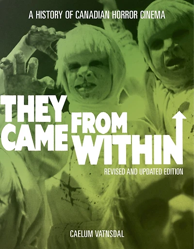 They Came From Within: A History Of Canadian Horror Cinema, Revised And Updated Edition