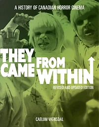 They Came From Within: A History Of Canadian Horror Cinema, Revised And Updated Edition