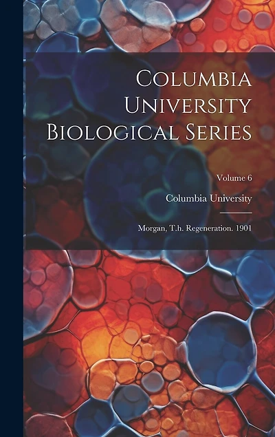 Columbia University Biological Series: Morgan, T.h. Regeneration. 1901; Volume 6