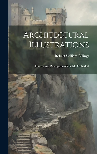 Architectural Illustrations: History and Description of Carlisle Cathedral