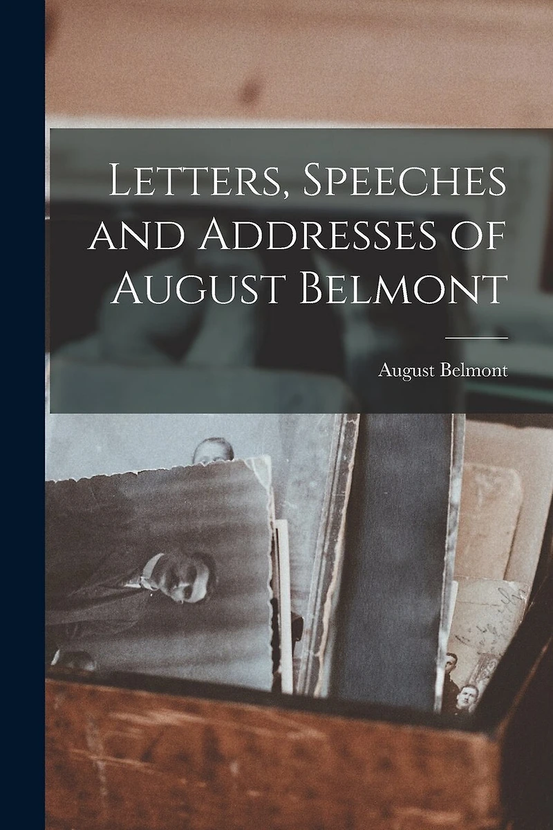 Letters, Speeches and Addresses of August Belmont