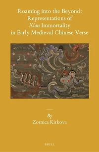 Roaming into the Beyond: Representations of Xian Immortality in Early Medieval Chinese Verse