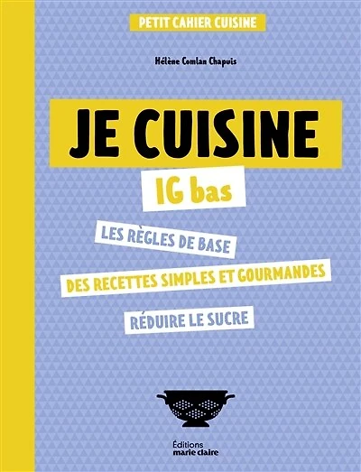 Je cuisine IG bas: les règles de base, des recettes simples et gourmandes, réduire le sucre