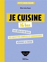 Je cuisine IG bas: les règles de base, des recettes simples et gourmandes, réduire le sucre