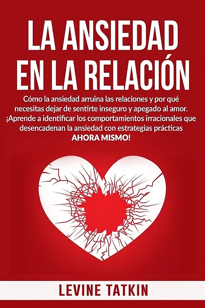La Ansiedad En La Relación: Cómo la ansiedad arruina las relaciones y por qué necesitas dejar de sentirte inseguro y apegado al amor.
