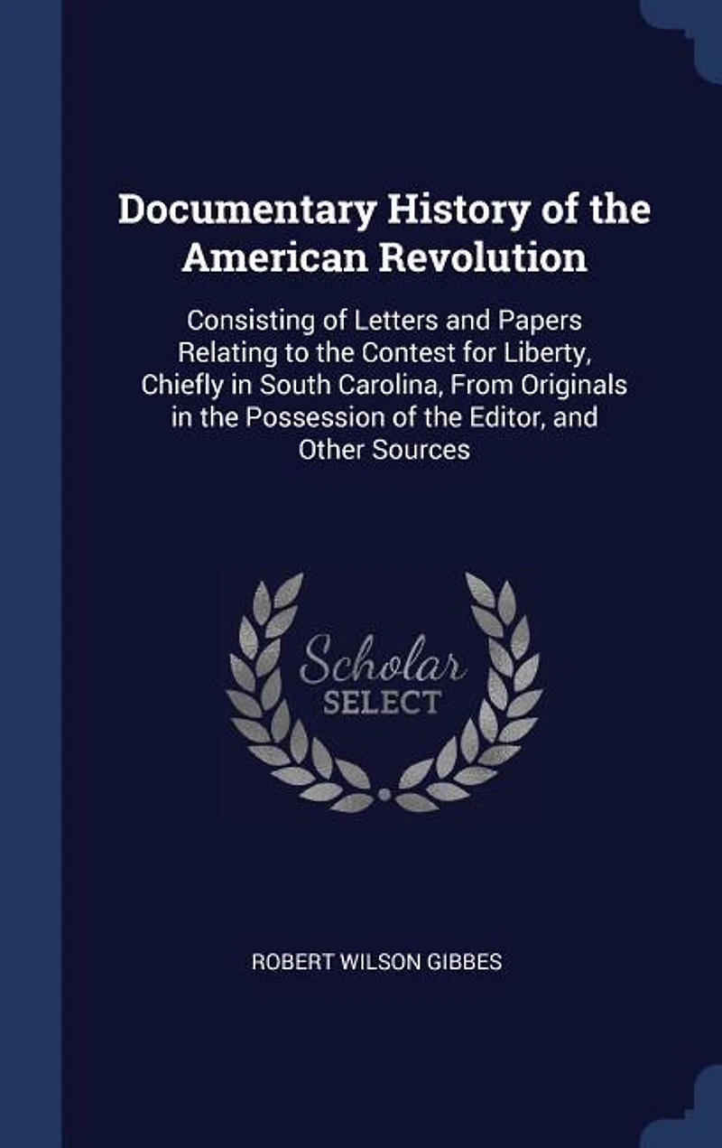 Documentary History of the American Revolution: Consisting of Letters and Papers Relating to the Contest for Liberty, Chiefly in South Carolina, From Originals in the Possession of the Editor, and Other Sources