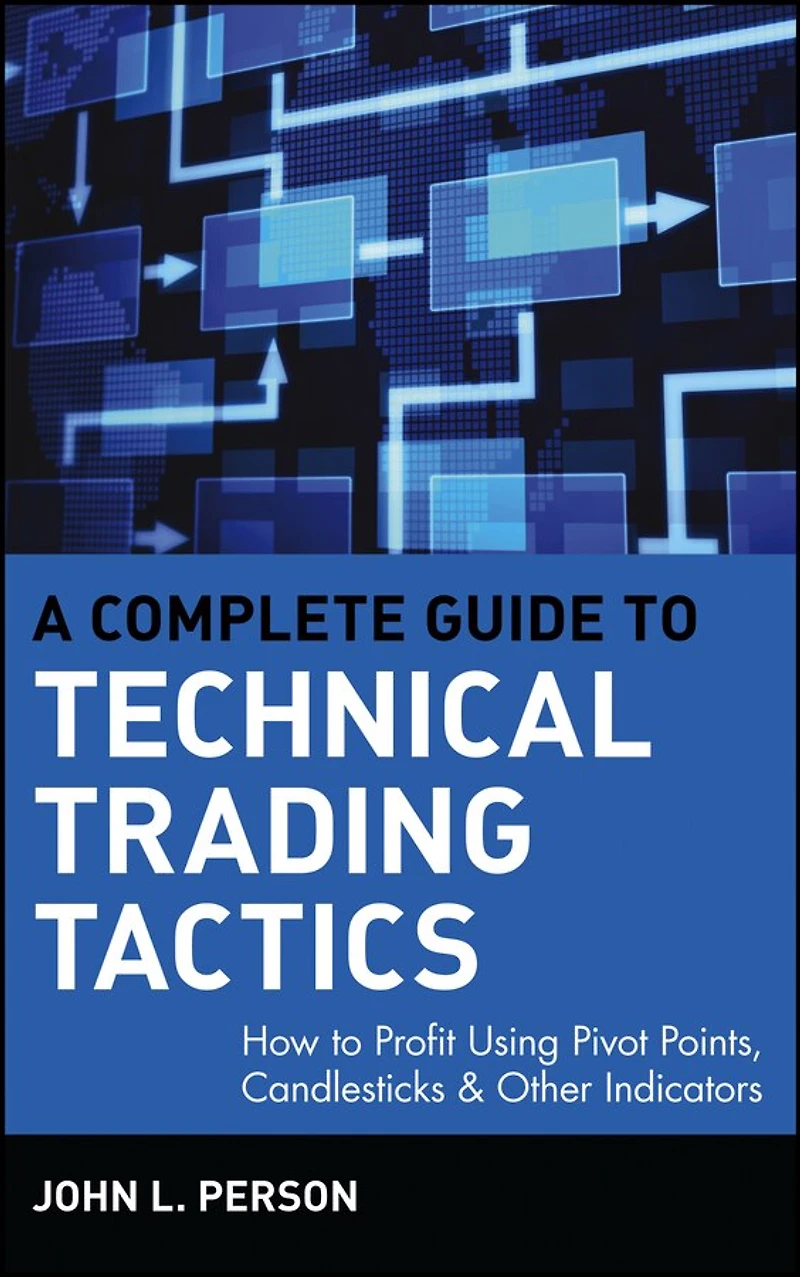 A Complete Guide to Technical Trading Tactics: How Profit Using Pivot Points, Candlesticks & Other Indicators