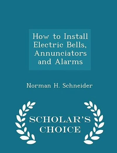How to Install Electric Bells, Annunciators and Alarms - Scholar's Choice Edition