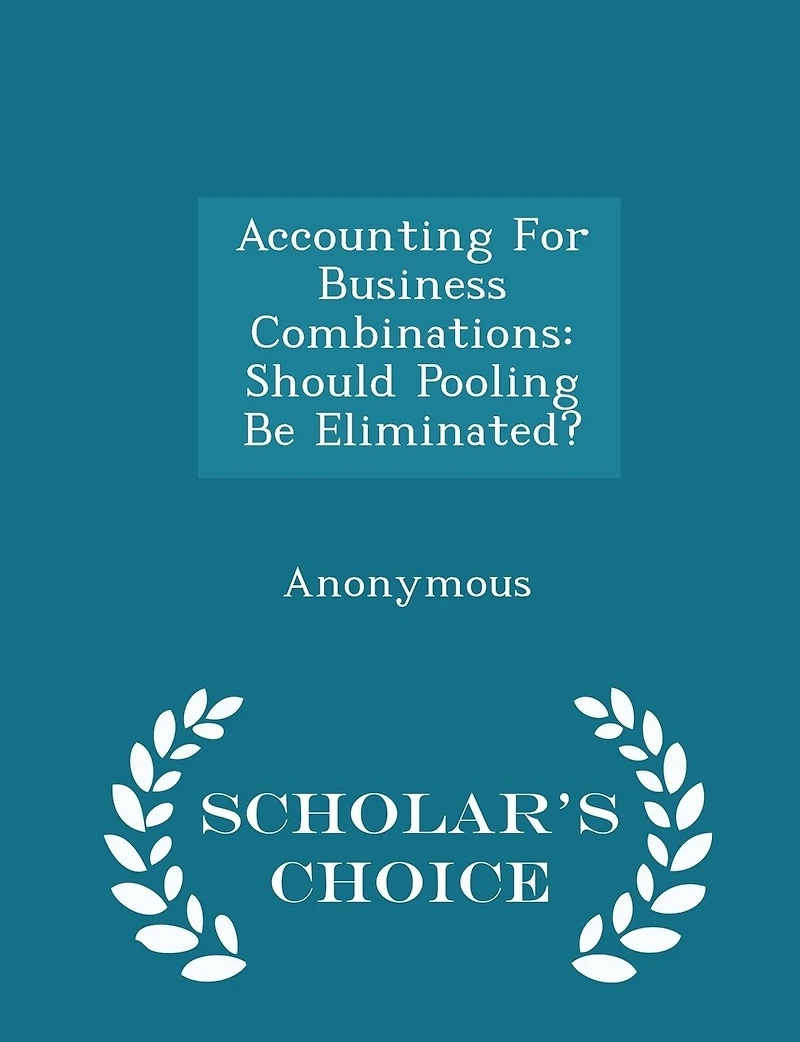 Accounting for Business Combinations: Should Pooling Be Eliminated? - Scholar's Choice Edition