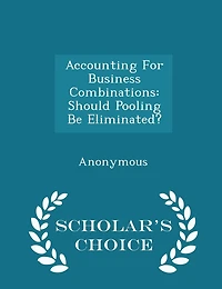 Accounting for Business Combinations: Should Pooling Be Eliminated? - Scholar's Choice Edition