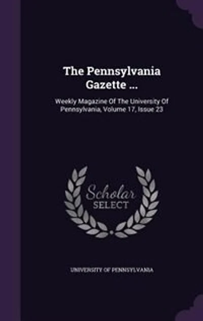 The Pennsylvania Gazette ...: Weekly Magazine Of University Pennsylvania, Volume 17, Issue 23