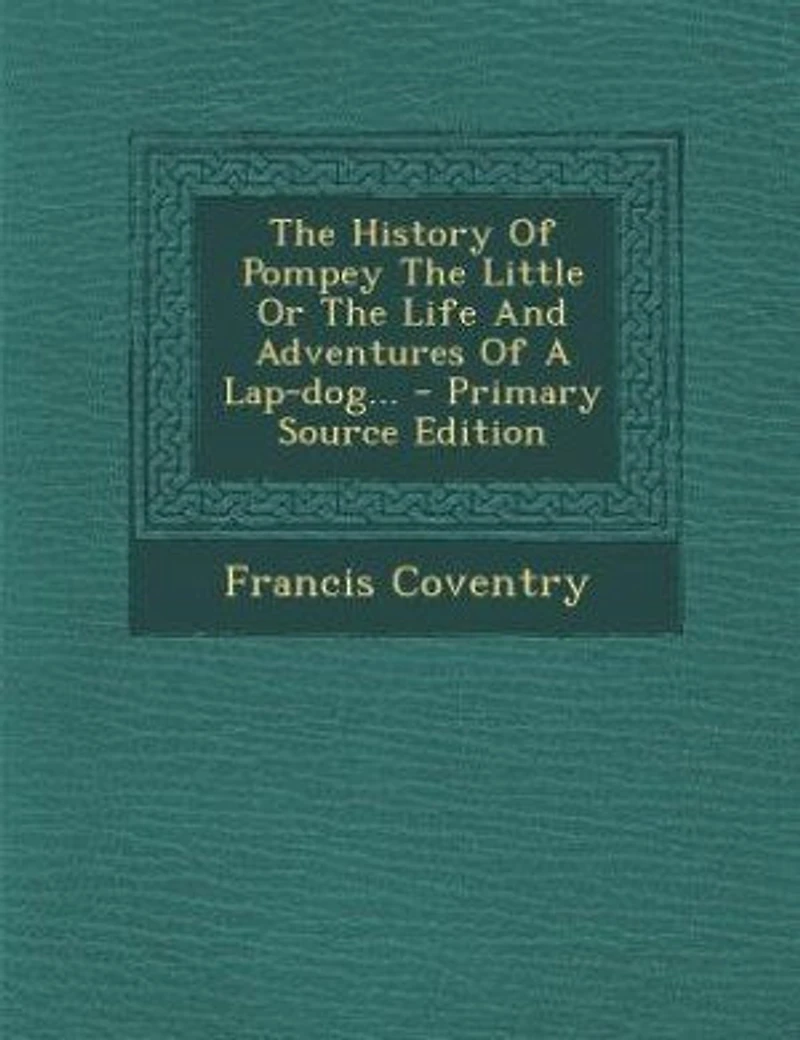 The History Of Pompey The Little Or The Life And Adventures Of A Lap-dog... - Primary Source Edition