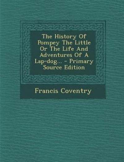 The History Of Pompey The Little Or The Life And Adventures Of A Lap-dog... - Primary Source Edition