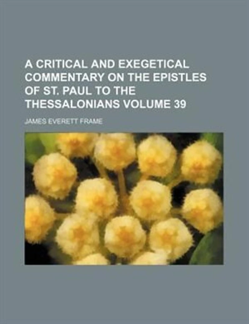 A Critical and Exegetical Commentary On the Epistles of St. Paul to Thessalonians, Volume 39