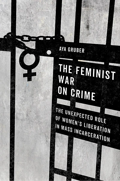 The Feminist War On Crime: Unexpected Role Of Women's Liberation Mass Incarceration