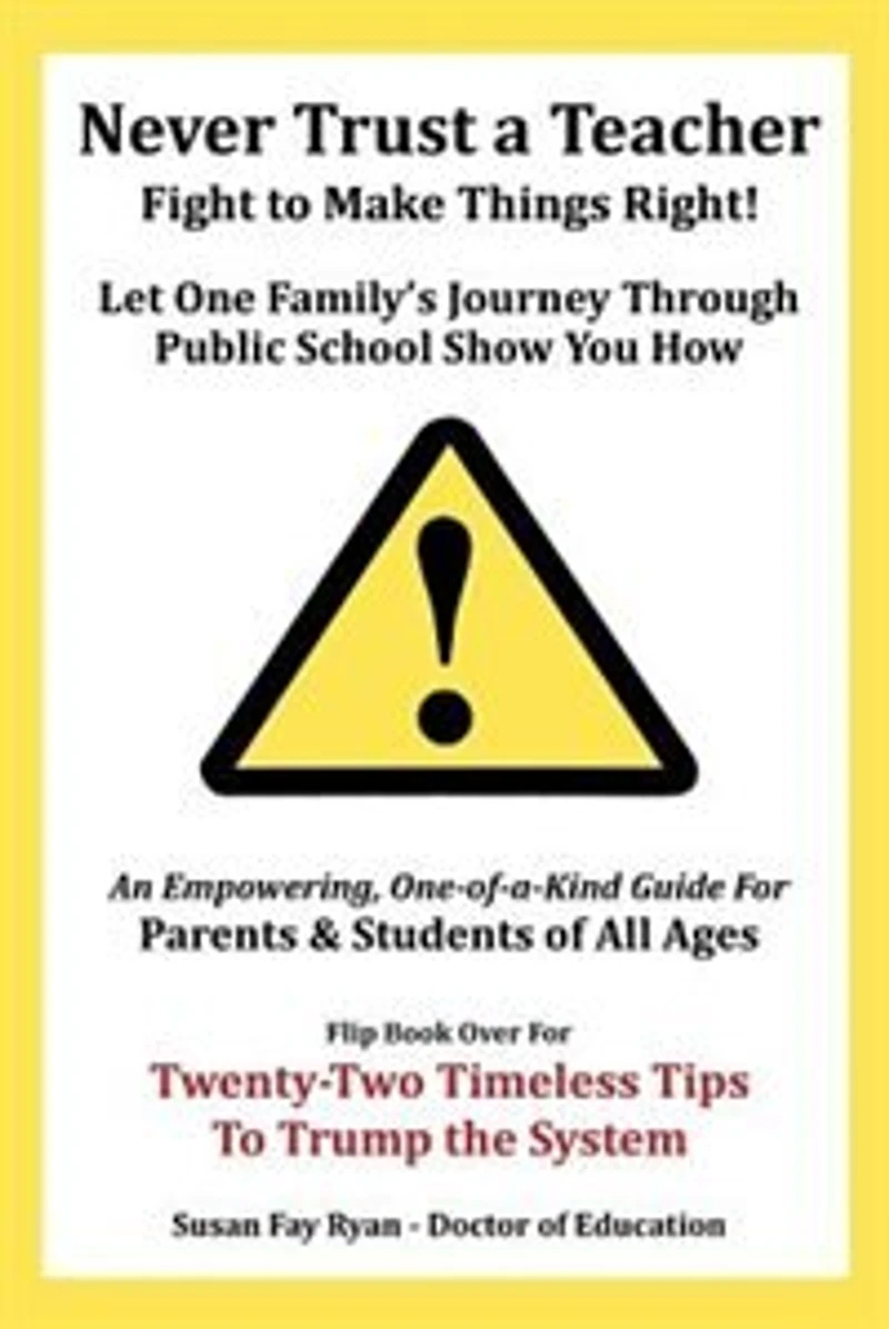 Never Trust a Teacher - Fight to Make Things Right: Let One Family's Journey Through Public School Show You How