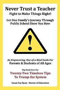 Never Trust a Teacher - Fight to Make Things Right: Let One Family's Journey Through Public School Show You How
