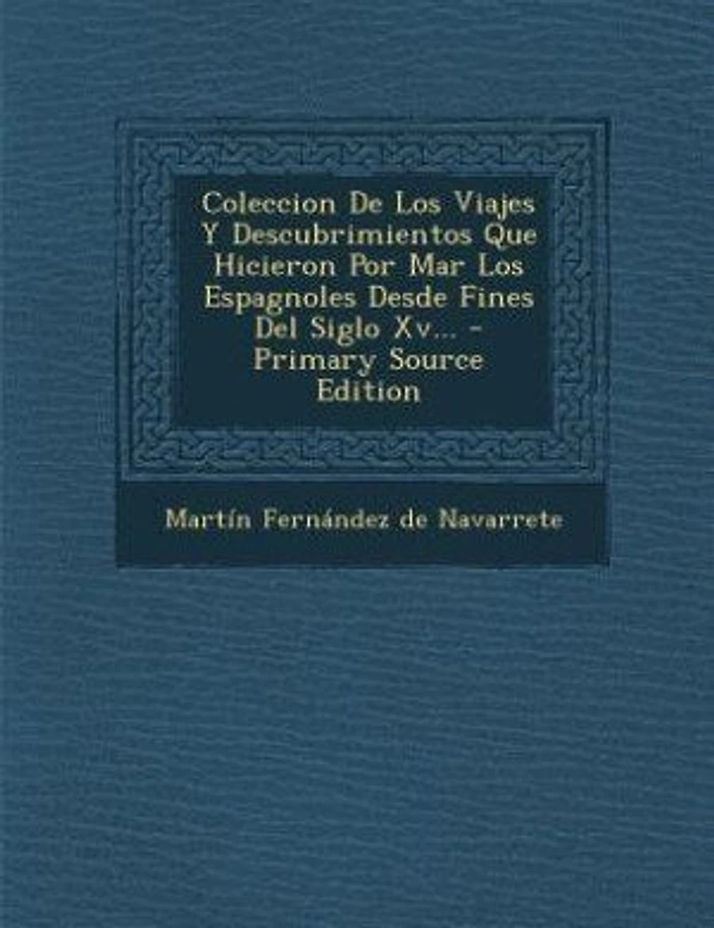 Coleccion De Los Viajes Y Descubrimientos Que Hicieron Por Mar Los Espagnoles Desde Fines Del Siglo Xv...